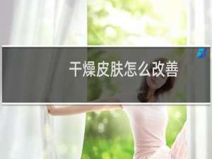 干燥皮肤怎么改善