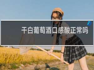 干白葡萄酒口感酸正常吗