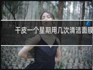 干皮一个星期用几次清洁面膜
