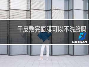 干皮敷完面膜可以不洗脸吗