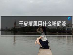 干皮痘肌用什么粉底液