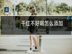 干红不好喝怎么添加