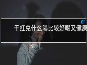 干红兑什么喝比较好喝又健康