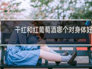 干红和红葡萄酒哪个对身体好