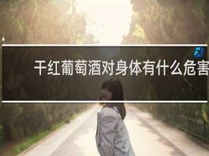 干红葡萄酒对身体有什么危害