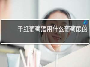 干红葡萄酒用什么葡萄酿的