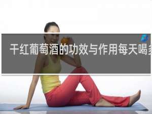 干红葡萄酒的功效与作用每天喝多少