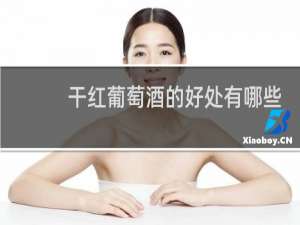干红葡萄酒的好处有哪些