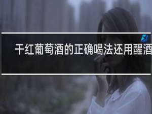 干红葡萄酒的正确喝法还用醒酒吗