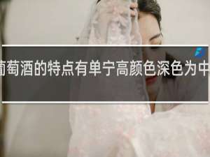 干红葡萄酒的特点有单宁高颜色深色为中浓度高对吗