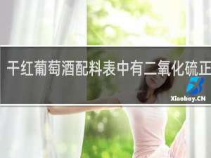 干红葡萄酒配料表中有二氧化硫正常吗