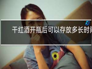 干红酒开瓶后可以存放多长时间