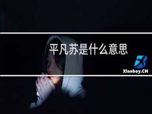 平凡苏是什么意思，平凡苏的女主一般是什么样的什么梗