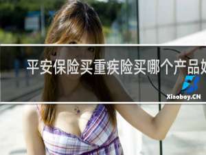 平安保险买重疾险买哪个产品好