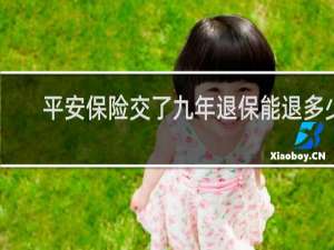 平安保险交了九年退保能退多少