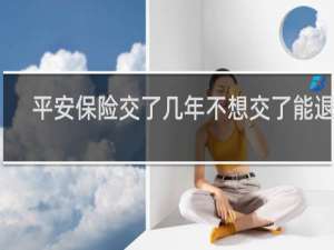 平安保险交了几年不想交了能退吗