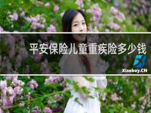 平安保险儿童重疾险多少钱