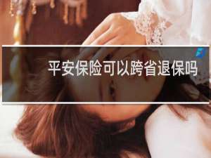 平安保险可以跨省退保吗