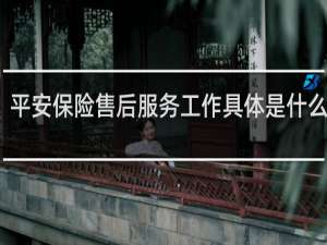 平安保险售后服务工作具体是什么工作