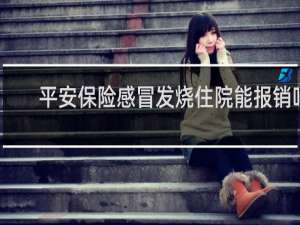 平安保险感冒发烧住院能报销吗