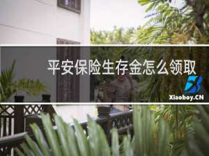 平安保险生存金怎么领取