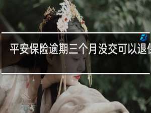 平安保险逾期三个月没交可以退保吗