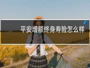 平安增额终身寿险怎么样