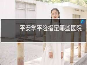 平安学平险指定哪些医院