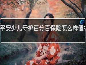 平安少儿守护百分百保险怎么样值得买吗