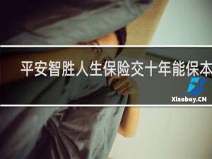 平安智胜人生保险交十年能保本吗