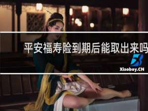 平安福寿险到期后能取出来吗