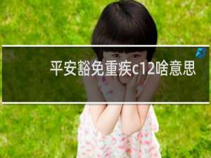 平安豁免重疾c12啥意思