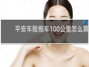 平安车险拖车100公里怎么算