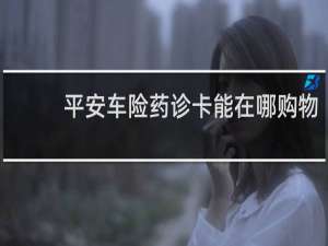 平安车险药诊卡能在哪购物