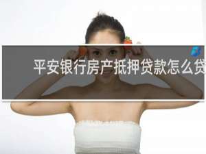 平安银行房产抵押贷款怎么贷