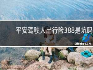 平安驾驶人出行险388是坑吗