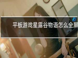 平板游戏星露谷物语怎么全屏