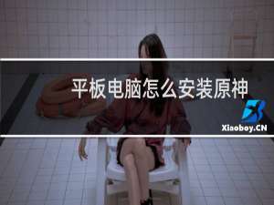 平板电脑怎么安装原神