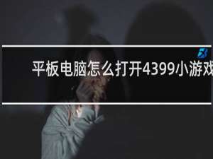 平板电脑怎么打开4399小游戏
