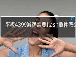 平板4399游戏需要flash插件怎么办