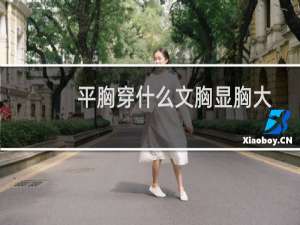 平胸穿什么文胸显胸大