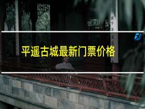 平遥古城最新门票价格