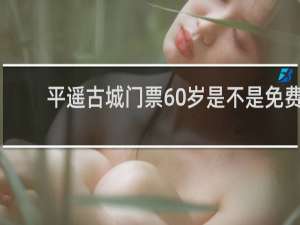 平遥古城门票60岁是不是免费