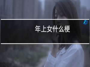 年上女什么梗？什么梗