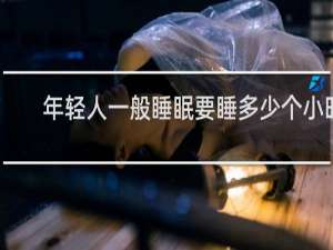 年轻人一般睡眠要睡多少个小时