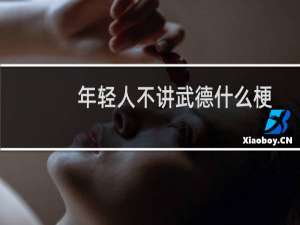 年轻人不讲武德什么梗？年轻人不讲武德是什么意思什么梗