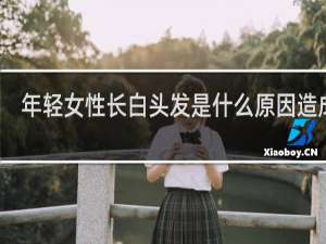 年轻女性长白头发是什么原因造成的