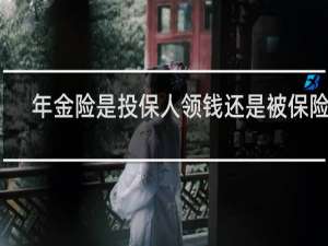 年金险是投保人领钱还是被保险人