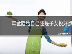 年金险给自己还是子女投好点