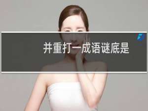 并重打一成语谜底是（并重打一成语是什么）